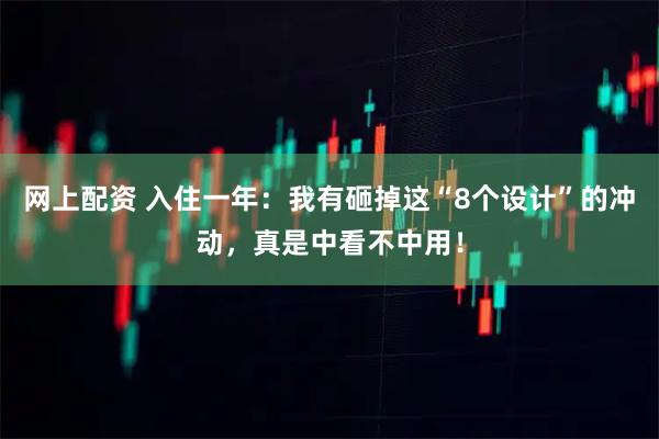 网上配资 入住一年：我有砸掉这“8个设计”的冲动，真是中看不中用！